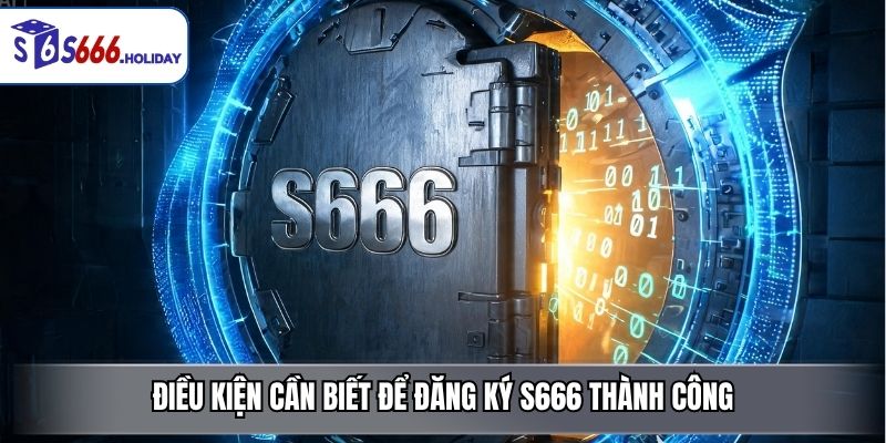Điều Kiện Cần Biết Để Đăng Ký S666 Thành Công